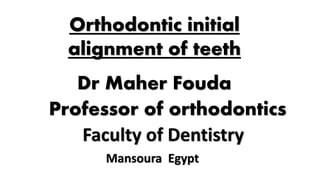 Faculty of Dentistry
Mansoura Egypt
Dr Maher Fouda
Professor of orthodontics
Orthodontic initial
alignment of teeth
 