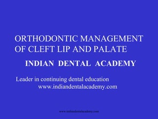 ORTHODONTIC MANAGEMENT
OF CLEFT LIP AND PALATE
INDIAN DENTAL ACADEMY
Leader in continuing dental education
www.indiandentalacademy.com

www.indiandentalacademy.com

 