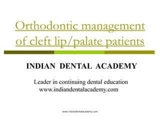 Orthodontic management
of cleft lip/palate patients
INDIAN DENTAL ACADEMY
Leader in continuing dental education
www.indiandentalacademy.com

www.indiandentalacademy.com

 
