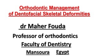 Orthodontic Management
of Dentofacial Skeletal Deformities
dr Maher Fouda
Faculty of Dentistry
Mansoura Egypt
Professor of orthodontics
 
