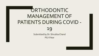 ORTHODONTIC
MANAGEMENT OF
PATIENTS DURING COVID -
19
Submitted by Dr. Shrutika Chand
PG-IIYear
 