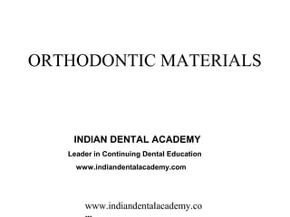 ORTHODONTIC MATERIALS



    INDIAN DENTAL ACADEMY
   Leader in Continuing Dental Education
     www.indiandentalacademy.com




       www.indiandentalacademy.co
 