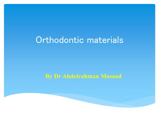 Orthodontic materials
By Dr Abdelrahman Mosaad
 