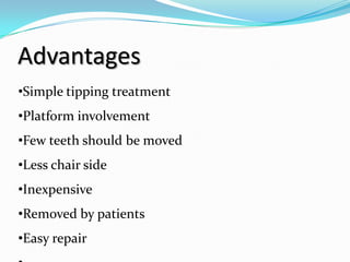 Advantages
•Simple tipping treatment
•Platform involvement
•Few teeth should be moved
•Less chair side
•Inexpensive
•Removed by patients
•Easy repair
 