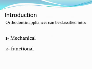 Introduction
Orthodontic appliances can be classified into:


1- Mechanical
2- functional
 