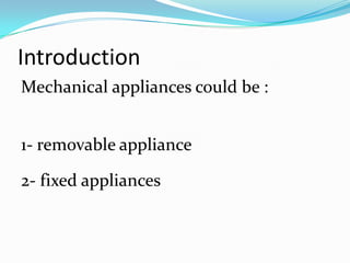 Introduction
Mechanical appliances could be :


1- removable appliance

2- fixed appliances
 
