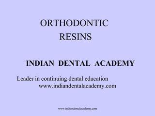 ORTHODONTIC
RESINS
INDIAN DENTAL ACADEMY
Leader in continuing dental education
www.indiandentalacademy.com

www.indiandentalacademy.com

 