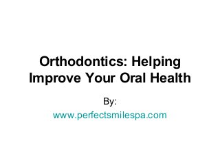 Orthodontics: Helping
Improve Your Oral Health
By:
www.perfectsmilespa.com

 