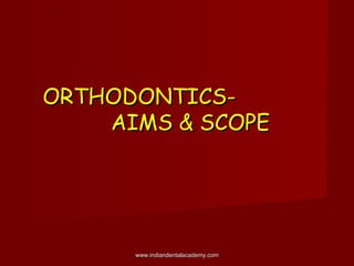 ORTHODONTICS-ORTHODONTICS-
AIMS & SCOPEAIMS & SCOPE
www.indiandentalacademy.comwww.indiandentalacademy.com
 