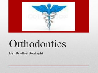 Orthodontics
By: Bradley Boatright
 