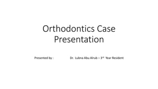 Orthodontics Case
Presentation
Presented by : Dr. Lubna Abu Alrub – 3rd Year Resident
 