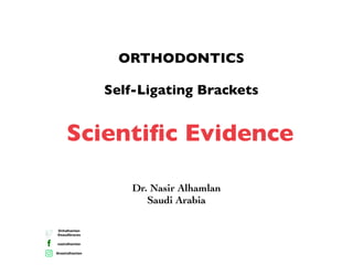 @nhalhamlan
@saudibraces
nasiralhamlan
@nasiralhamlan
ORTHODONTICS
Self-Ligating Brackets
Dr. Nasir Alhamlan
Saudi Arabia
Scientiﬁc Evidence
 