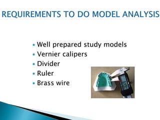  Well prepared study models
 Vernier calipers
 Divider
 Ruler
 Brass wire
 