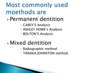  Permanent dentition
 CAREY’S Analysis
 ASHLEY HOWE’s Analysis
 BOLTON’S Analysis
 Mixed dentition
 Radiographic method
 TANAKA JOHNSTON method
 