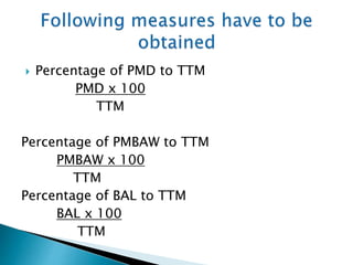  Percentage of PMD to TTM
PMD x 100
TTM
Percentage of PMBAW to TTM
PMBAW x 100
TTM
Percentage of BAL to TTM
BAL x 100
TTM
 