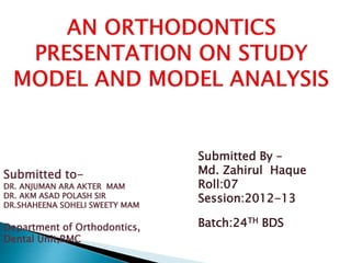 Submitted to-
DR. ANJUMAN ARA AKTER MAM
DR. AKM ASAD POLASH SIR
DR.SHAHEENA SOHELI SWEETY MAM
Department of Orthodontics,
Dental Unit,RMC
Submitted By –
Md. Zahirul Haque
Roll:07
Session:2012-13
Batch:24TH BDS
 