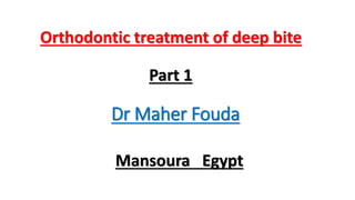 Orthodontic treatment of deep bite
Part 1
Dr Maher Fouda
Mansoura Egypt
 
