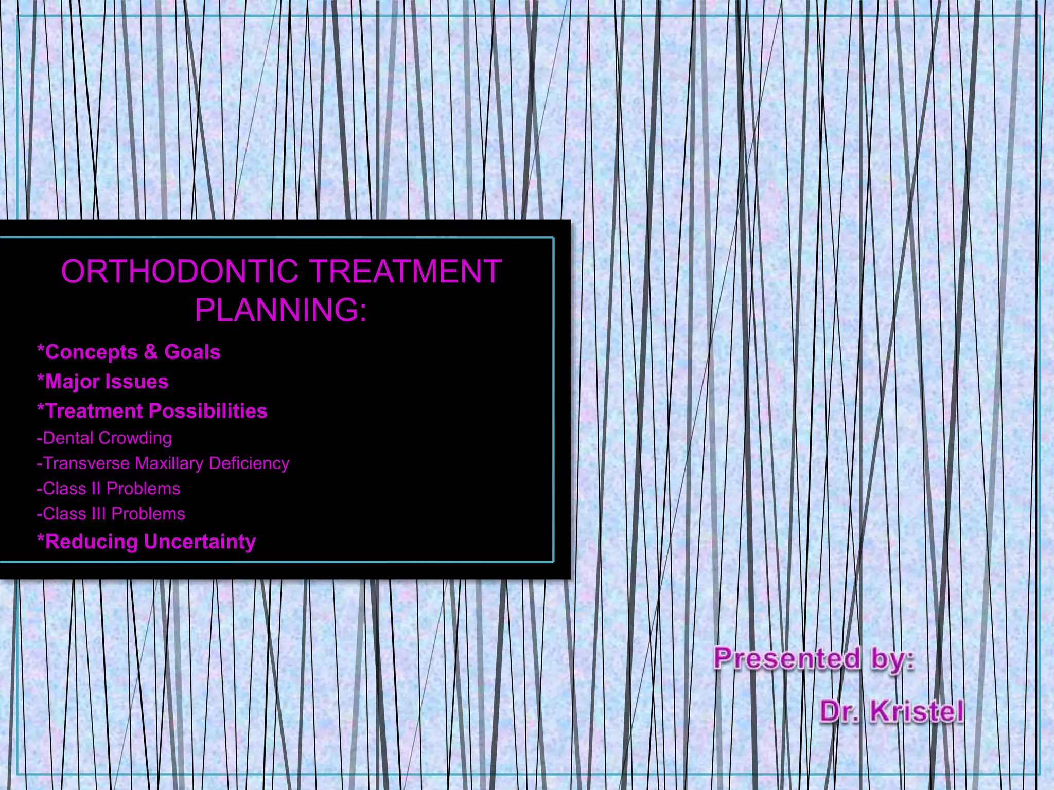 ORTHODONTIC TREATMENT
PLANNING:
*Concepts & Goals
*Major Issues
*Treatment Possibilities
-Dental Crowding
-Transverse Maxillary Deficiency
-Class II Problems
-Class III Problems
*Reducing Uncertainty