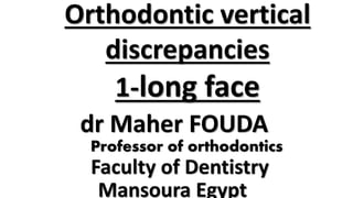 dr Maher FOUDA
Faculty of Dentistry
Mansoura Egypt
Professor of orthodontics
Orthodontic vertical
discrepancies
1-long face
 