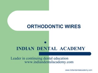 ORTHODONTIC WIRES


INDIAN DENTAL ACADEMY
Leader in continuing dental education
www.indiandentalacademy.com
www.indiandentalacademy.com

 