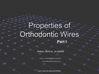 Properties ofProperties of
OrthodonticOrthodontic WiresWires
Part I
INDIAN DENTAL ACADEMY
Leader in continuing dental education
www.indiandentalacademy.com
www.indiandentalacademy.comwww.indiandentalacademy.com
 
