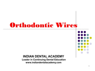 Orthodontic Wires



   INDIAN DENTAL ACADEMY
   Leader in Continuing Dental Education
      www.indiandentalacademy.com
                                           1
 