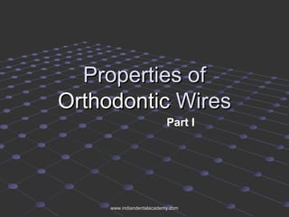 Properties ofProperties of
OrthodonticOrthodontic WiresWires
Part I
www.indiandentalacademy.comwww.indiandentalacademy.com
 