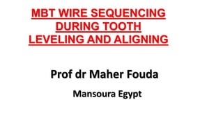 MBT WIRE SEQUENCING
DURING TOOTH
LEVELING AND ALIGNING
Prof dr Maher Fouda
Mansoura Egypt
 