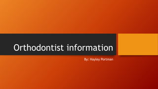 Orthodontist information
By: Hayley Portman
 