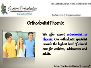 Orthodontist Phoenix
We offer expert orthodontist in
Phoenix. Our orthodontic specialist
provide the highest level of clinical
care for children, adolescents and
adults.
http://santucciorthodontics.com/
 