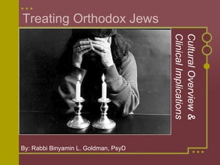 Treating Orthodox Jews Cultural Overview & Clinical Implications By: Rabbi Binyamin L. Goldman, PsyD 