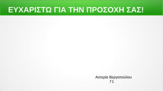 ΕΥΧΑΡΙΣΤΩ ΓΙΑ ΤΗΝ ΠΡΟΣΟΧΗ ΣΑΣ!
Αστερία Βεργοπούλου
Αστερία Βεργοπούλου Γ
ΓΓ1 Γ11
 