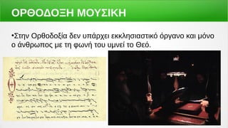 ΟΡΘΟΔΟΞΗ ΜΟΥΣΙΚΗ
●
Στην Ορθοδοξία δεν υπάρχει εκκλησιαστικό όργανο και μόνο
ο άνθρωπος με τη φωνή του υμνεί το Θεό.
 