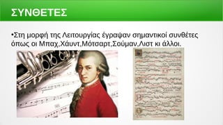 ΣΥΝΘΕΤΕΣ
●
Στη μορφή της Λειτουργίας έγραψαν σημαντικοί συνθέτες
όπως οι Μπαχ,Χάυντ,Μότσαρτ,Σούμαν,Λιστ κι άλλοι.
 