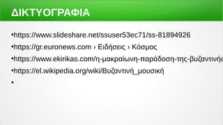 ΔΙΚΤΥΟΓΡΑΦΙΑ
●
https://www.slideshare.net/ssuser53ec71/ss-81894926
●
https://gr.euronews.com › Ειδήσεις › Κόσμος
●
https://www.ekirikas.com/η-μακραίωνη-παράδοση-της-βυζαντινής
●
https://el.wikipedia.org/wiki/Βυζαντινή_μουσική
●
 