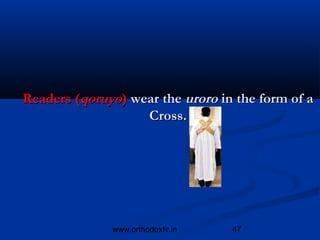 Readers (qoruyo) wear the uroro in the form of a
                   Cross.




              www.orthodoxtv.in   47
 