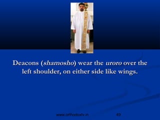 Deacons (shamosho) wear the uroro over the
  left shoulder, on either side like wings.




             www.orthodoxtv.in   49
 