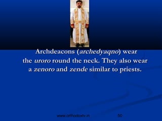 Archdeacons (archedyaqno) wear
the uroro round the neck. They also wear
  a zenoro and zende similar to priests.




          www.orthodoxtv.in   50
 