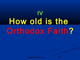 IV
How old is the
Orthodox Faith?


    www.orthodoxtv.in   66
 
