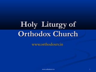 Holy Liturgy of
Orthodox Church
   www.orthodoxtv.in




        www.orthodoxtv.in   1
 
