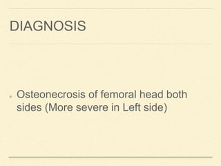 DIAGNOSIS
Osteonecrosis of femoral head both
sides (More severe in Left side)
 