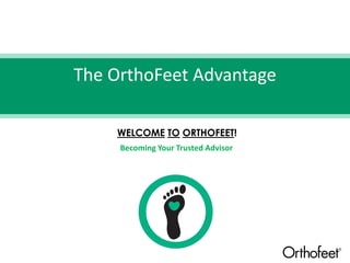 The OrthoFeet Advantage
WELCOME TO ORTHOFEET!
Becoming Your Trusted Advisor
 