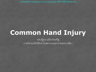 Common Hand Injury
นพ.ณัฐกุล แย้มประเสริฐ
ภาควิชาออร์โธปิดิกส์ โรงพยาบาลมหาราชนครราชสีมา
การประชุมวิชาการ Orthopaedics for non-orthopedist  ครั้งที่ 1 วันที่ 20 มีนาคม 2558
 