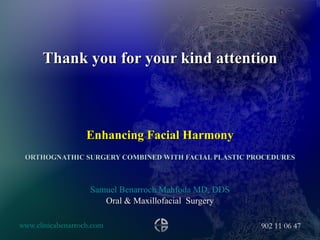 Thank you for your kind attention Enhancing Facial Harmony ORTHOGNATHIC SURGERY COMBINED WITH FACIAL PLASTIC PROCEDURES Samuel Benarroch Mahfoda MD, DDS Oral & Maxillofacial  Surgery 