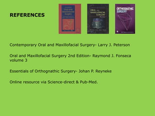 REFERENCES
Contemporary Oral and Maxillofacial Surgery- Larry J. Peterson
Oral and Maxillofacial Surgery 2nd Edition- Raymond J. Fonseca
volume 3
Essentials of Orthognathic Surgery- Johan P. Reyneke
Online resource via Science-direct & Pub-Med.
 