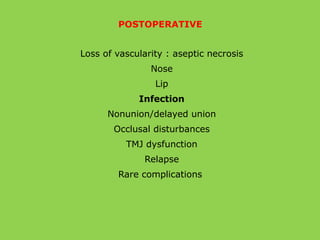 POSTOPERATIVE
Loss of vascularity : aseptic necrosis
Nose
Lip
Infection
Nonunion/delayed union
Occlusal disturbances
TMJ dysfunction
Relapse
Rare complications
 