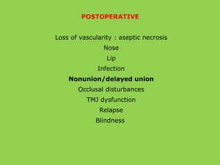 POSTOPERATIVE
Loss of vascularity : aseptic necrosis
Nose
Lip
Infection
Nonunion/delayed union
Occlusal disturbances
TMJ dysfunction
Relapse
Blindness
 