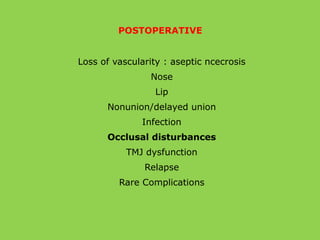 POSTOPERATIVE
Loss of vascularity : aseptic ncecrosis
Nose
Lip
Nonunion/delayed union
Infection
Occlusal disturbances
TMJ dysfunction
Relapse
Rare Complications
 