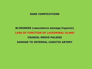 RARE COMPICATIONS
BLINDNESS (vasculature damage/hypoxia)
LOSS OF FUNCTION OF LACRIMINAL GLAND
CRANIAL NERVE PALSIES
DAMAGE TO INTERNAL CAROTID ARTERY
 