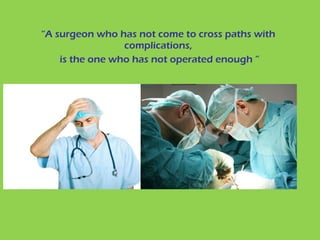 “A surgeon who has not come to cross paths with
complications,
is the one who has not operated enough ”
 